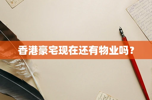 香港豪宅现在还有物业吗？