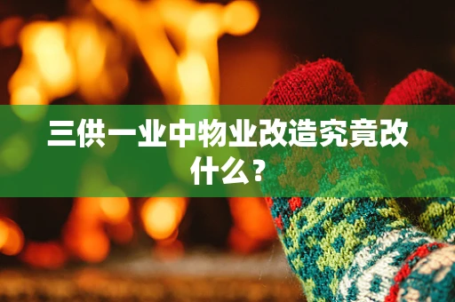 三供一业中物业改造究竟改什么？