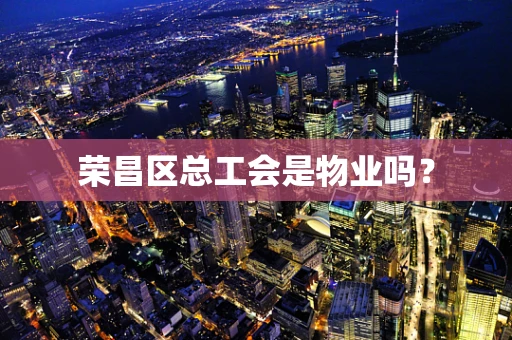 荣昌区总工会是物业吗？