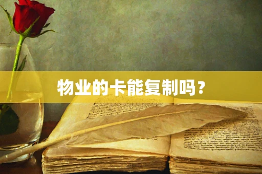 物业的卡能复制吗？