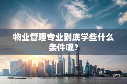 物业管理专业到底学些什么条件呢？