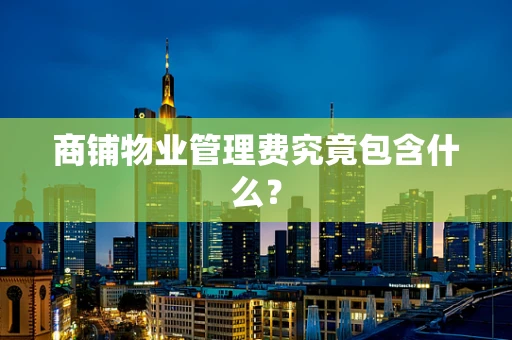商铺物业管理费究竟包含什么？