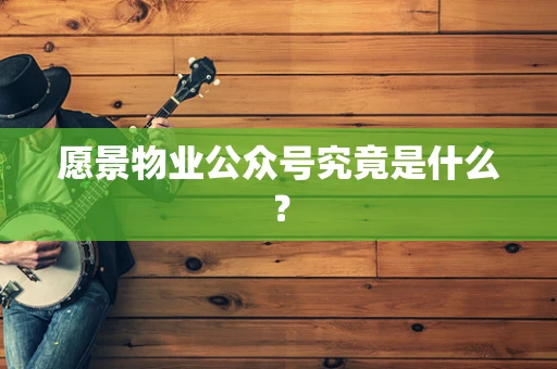愿景物业公众号究竟是什么？