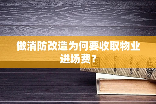 做消防改造为何要收取物业进场费？