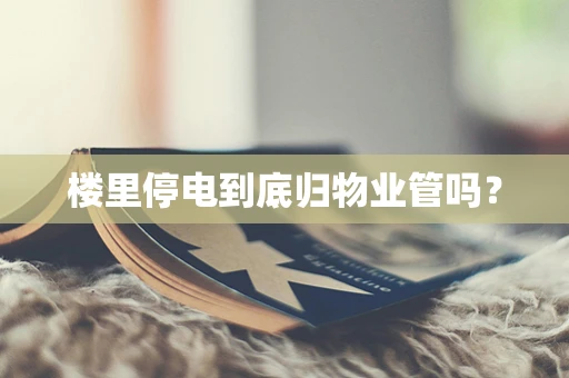 楼里停电到底归物业管吗？
