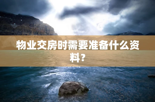 物业交房时需要准备什么资料？