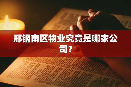 邢钢南区物业究竟是哪家公司？