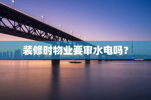 装修时物业要审水电吗？