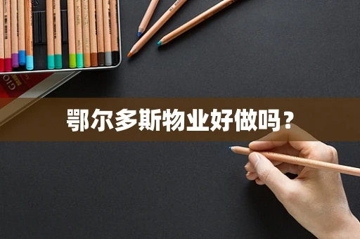 鄂尔多斯物业好做吗？