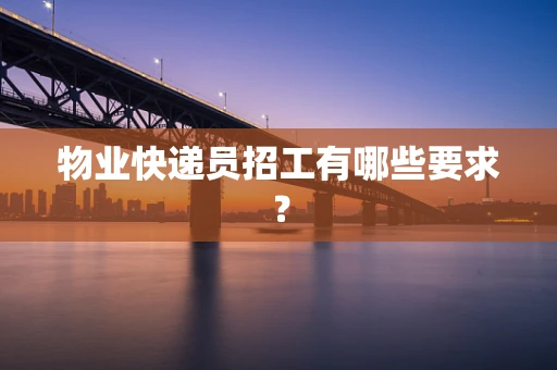 物业快递员招工有哪些要求？