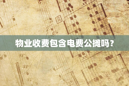 物业收费包含电费公摊吗？