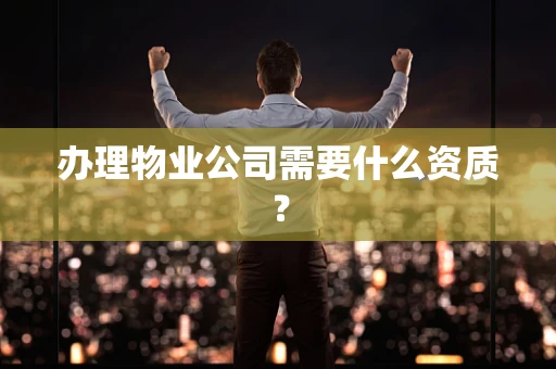 办理物业公司需要什么资质？
