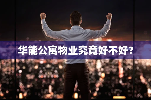 华能公寓物业究竟好不好？