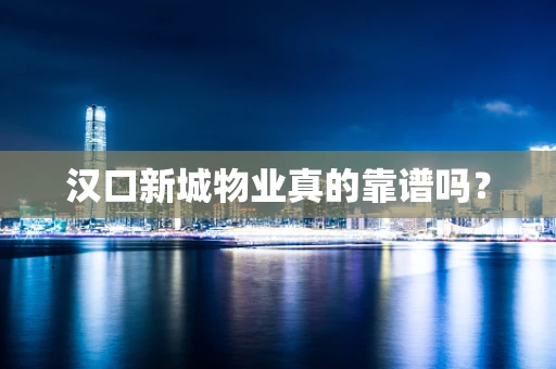 汉口新城物业真的靠谱吗？