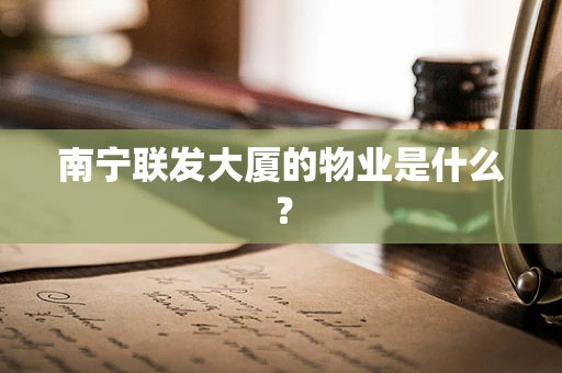 南宁联发大厦的物业是什么？