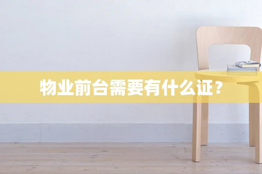 物业前台需要有什么证？