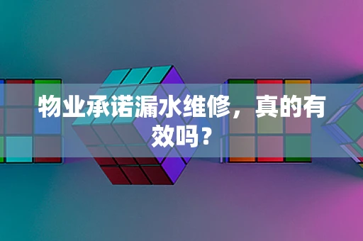 物业承诺漏水维修，真的有效吗？