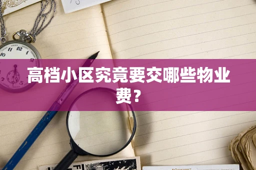 高档小区究竟要交哪些物业费？