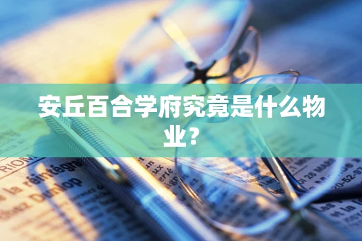 安丘百合学府究竟是什么物业？