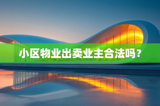 小区物业出卖业主合法吗？