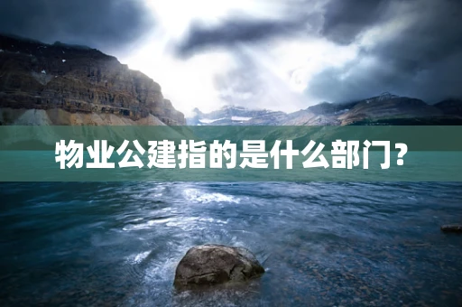 物业公建指的是什么部门？