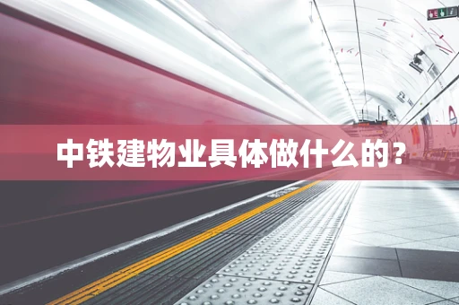 中铁建物业具体做什么的？