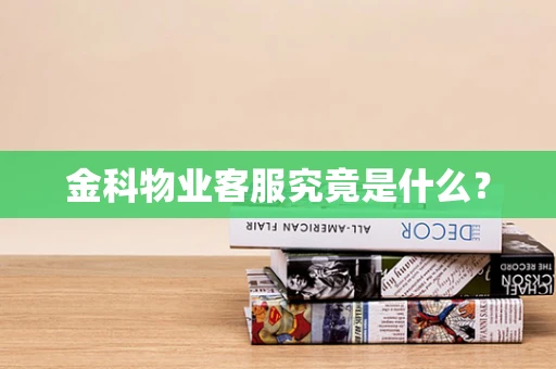 金科物业客服究竟是什么？
