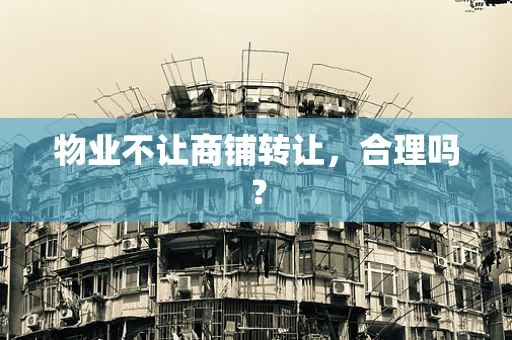 物业不让商铺转让，合理吗？