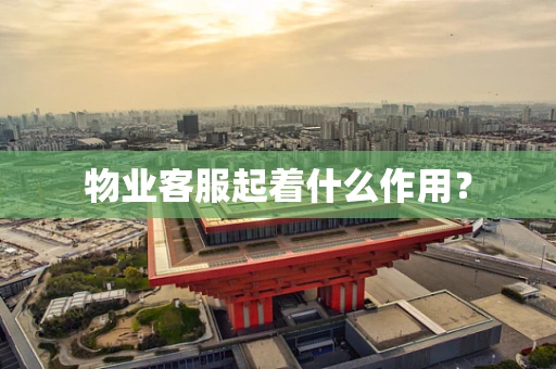 物业客服起着什么作用？