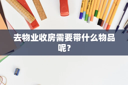 去物业收房需要带什么物品呢？