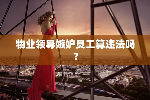 物业领导嫉妒员工算违法吗？