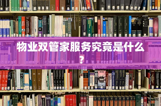 物业双管家服务究竟是什么？