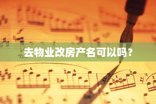 去物业改房产名可以吗？
