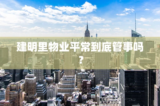 建明里物业平常到底管事吗？