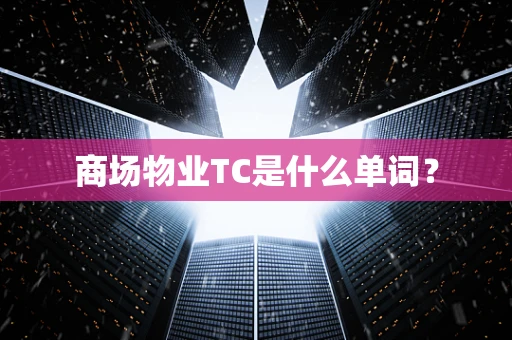商场物业TC是什么单词？