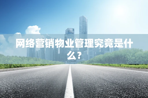 网络营销物业管理究竟是什么？