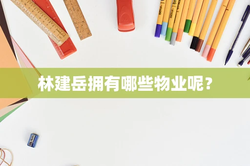 林建岳拥有哪些物业呢？