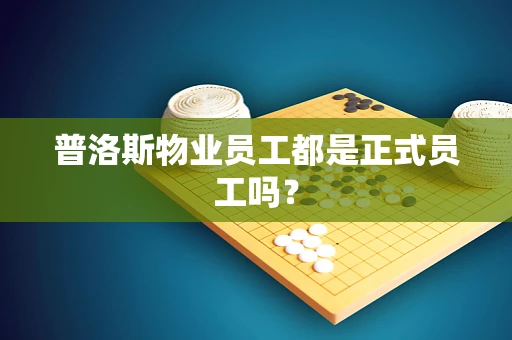 普洛斯物业员工都是正式员工吗？