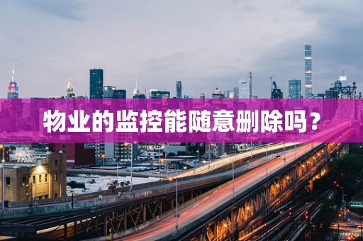 物业的监控能随意删除吗？