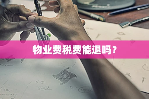物业费税费能退吗？