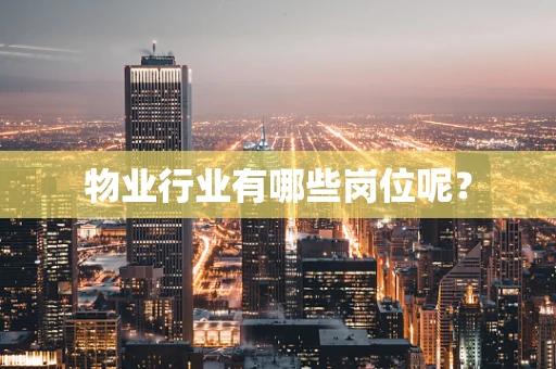 物业行业有哪些岗位呢？