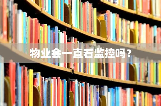 物业会一直看监控吗？