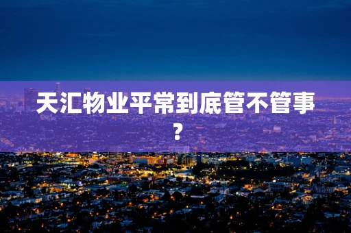 天汇物业平常到底管不管事？