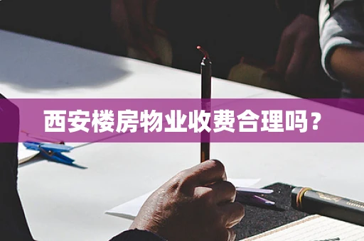西安楼房物业收费合理吗？