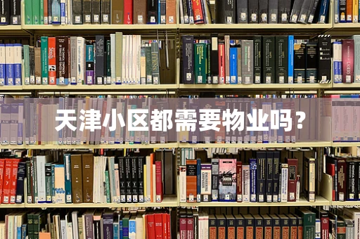 天津小区都需要物业吗？