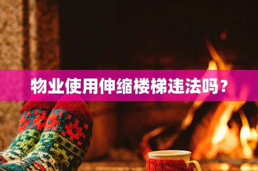 物业使用伸缩楼梯违法吗？