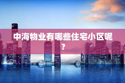 中海物业有哪些住宅小区呢？