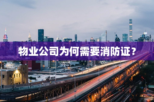 物业公司为何需要消防证？