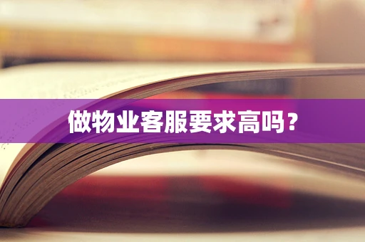 做物业客服要求高吗？