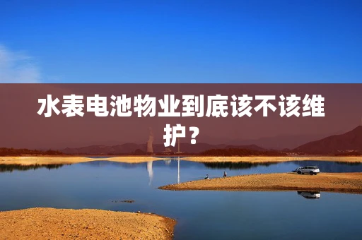 水表电池物业到底该不该维护？